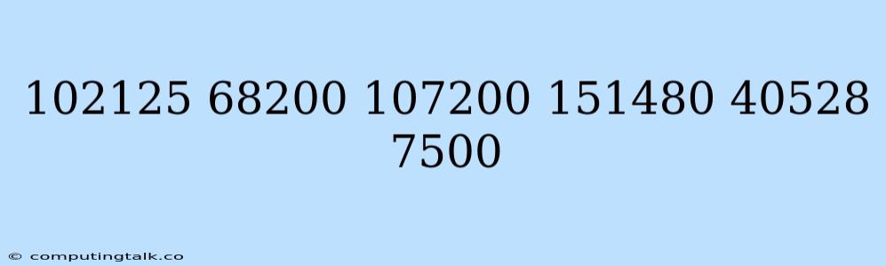 102125 68200 107200 151480 40528 7500