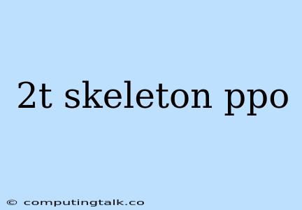 2t Skeleton Ppo