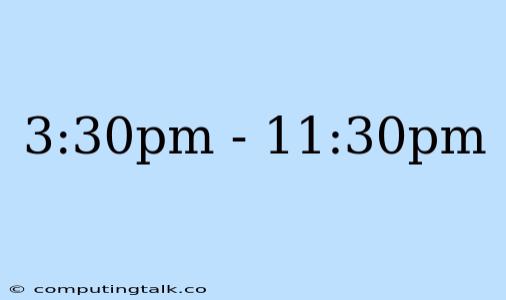 3:30pm - 11:30pm