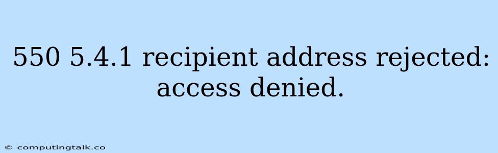 550 5.4.1 Recipient Address Rejected: Access Denied.