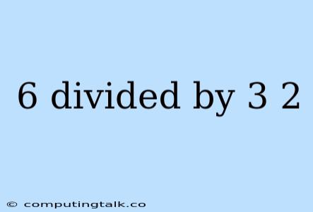 6 Divided By 3 2