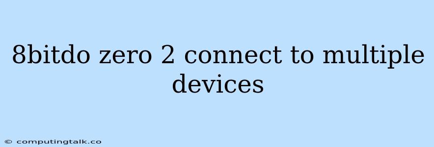 8bitdo Zero 2 Connect To Multiple Devices