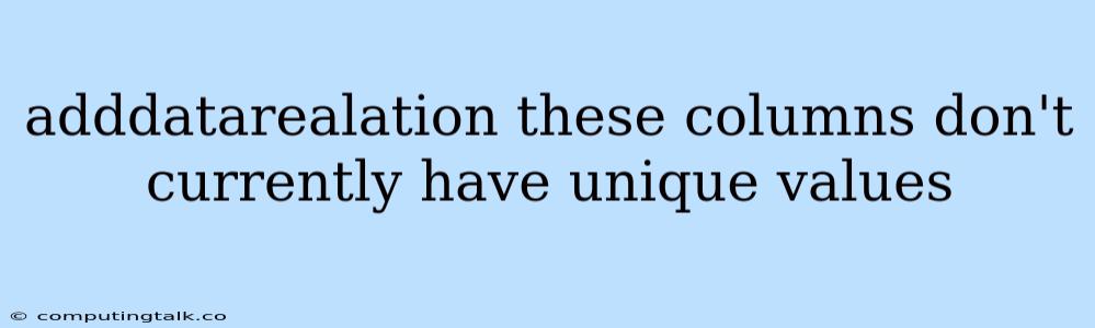 Adddatarealation These Columns Don't Currently Have Unique Values