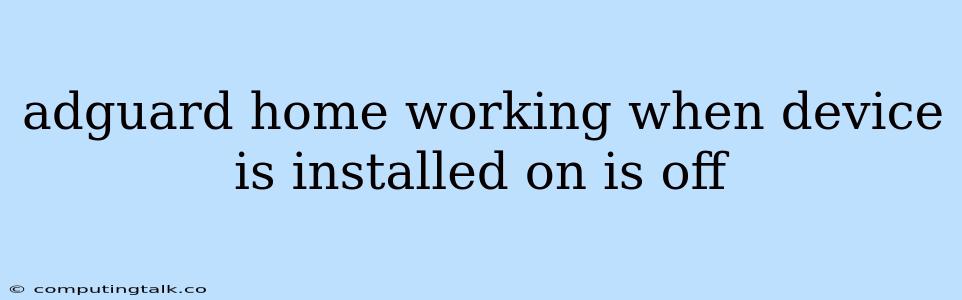 Adguard Home Working When Device Is Installed On Is Off