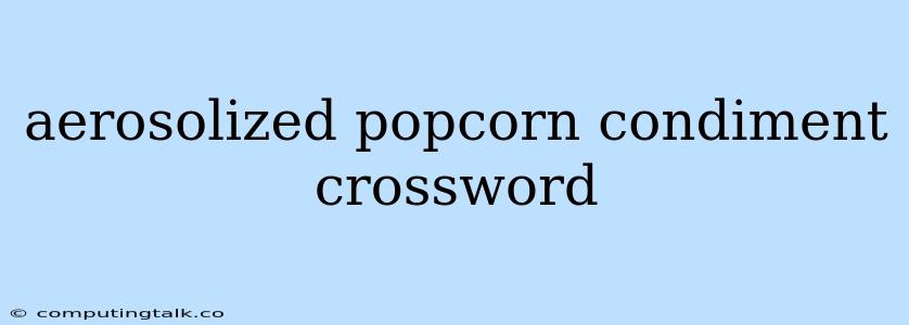 Aerosolized Popcorn Condiment Crossword