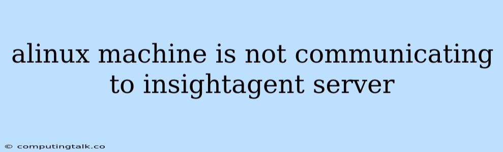 Alinux Machine Is Not Communicating To Insightagent Server