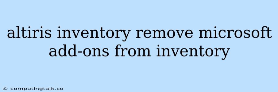 Altiris Inventory Remove Microsoft Add-ons From Inventory