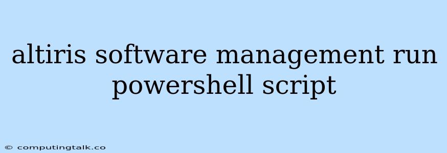 Altiris Software Management Run Powershell Script