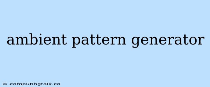 Ambient Pattern Generator