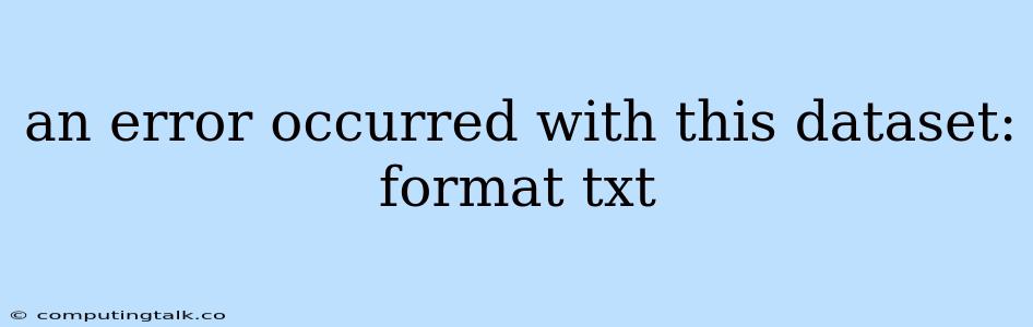 An Error Occurred With This Dataset: Format Txt