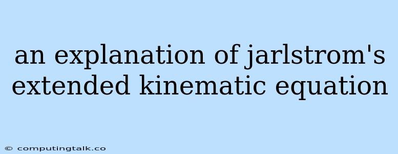 An Explanation Of Jarlstrom's Extended Kinematic Equation