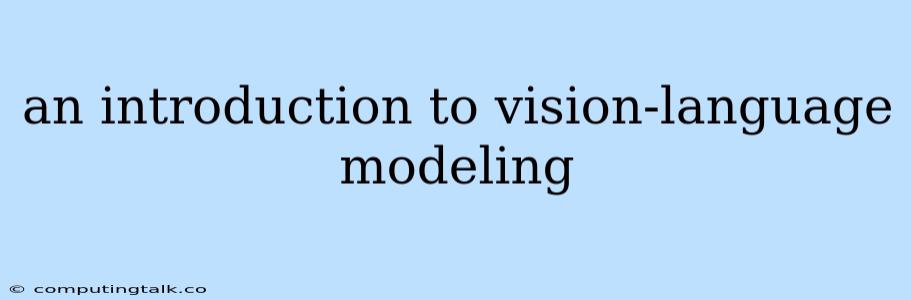 An Introduction To Vision-language Modeling