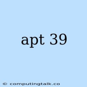 Apt 39