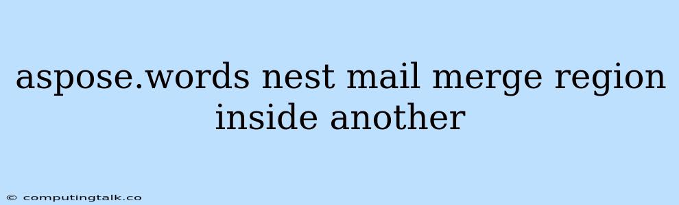 Aspose.words Nest Mail Merge Region Inside Another