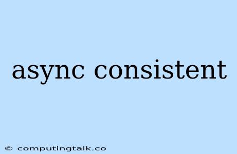 Async Consistent