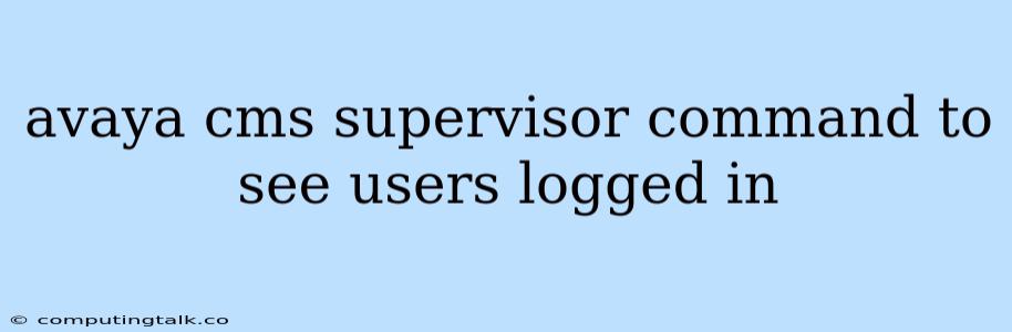 Avaya Cms Supervisor Command To See Users Logged In