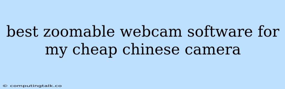 Best Zoomable Webcam Software For My Cheap Chinese Camera