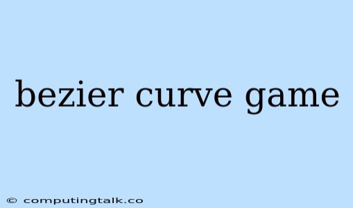 Bezier Curve Game