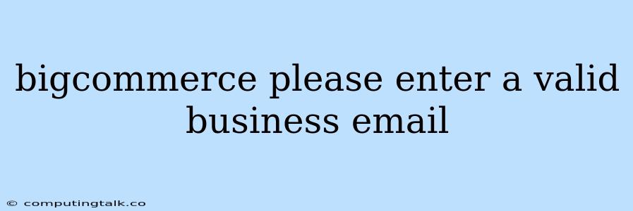 Bigcommerce Please Enter A Valid Business Email