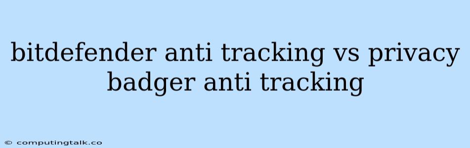 Bitdefender Anti Tracking Vs Privacy Badger Anti Tracking