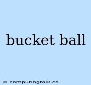 Bucket Ball