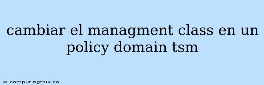 Cambiar El Managment Class En Un Policy Domain Tsm