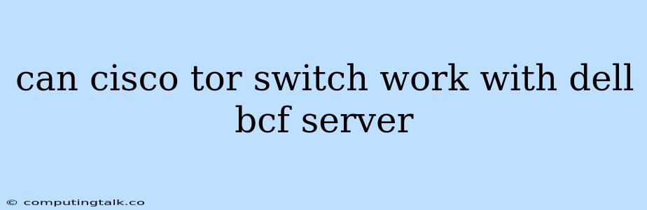 Can Cisco Tor Switch Work With Dell Bcf Server