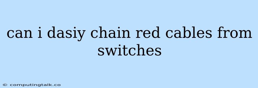 Can I Dasiy Chain Red Cables From Switches