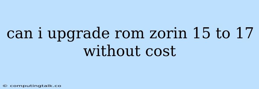 Can I Upgrade Rom Zorin 15 To 17 Without Cost