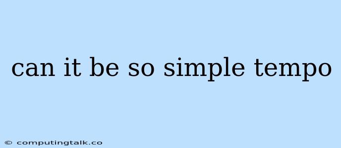 Can It Be So Simple Tempo