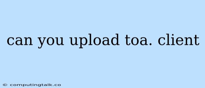 Can You Upload Toa. Client