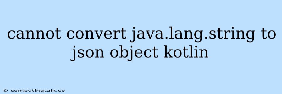 Cannot Convert Java.lang.string To Json Object Kotlin