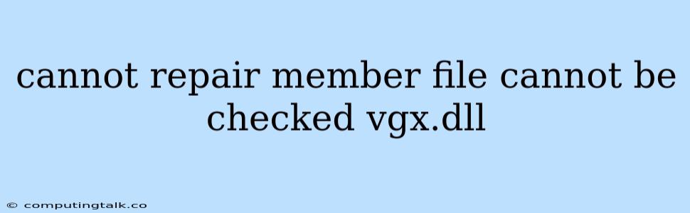 Cannot Repair Member File Cannot Be Checked Vgx.dll