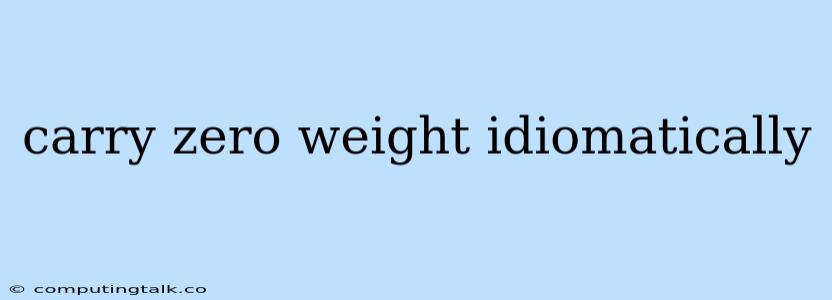 Carry Zero Weight Idiomatically