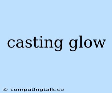 Casting Glow