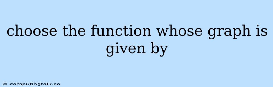 Choose The Function Whose Graph Is Given By