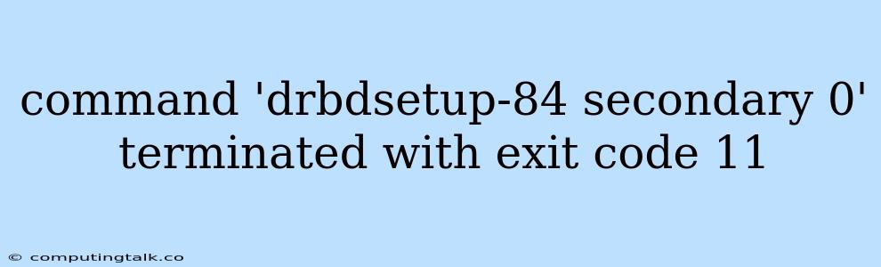 Command 'drbdsetup-84 Secondary 0' Terminated With Exit Code 11