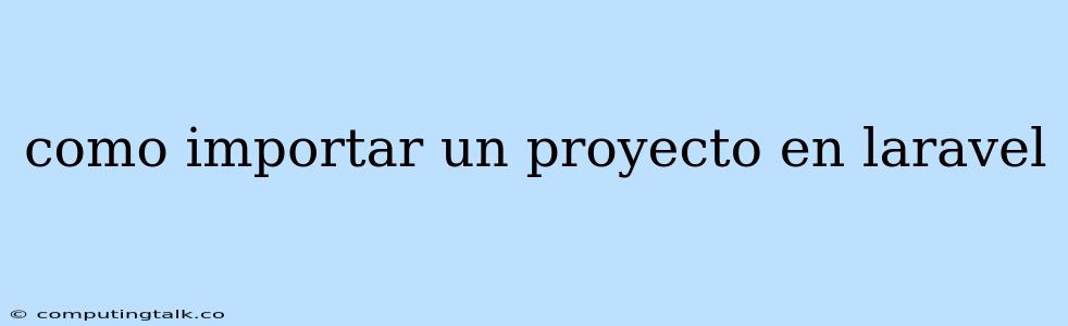 Como Importar Un Proyecto En Laravel