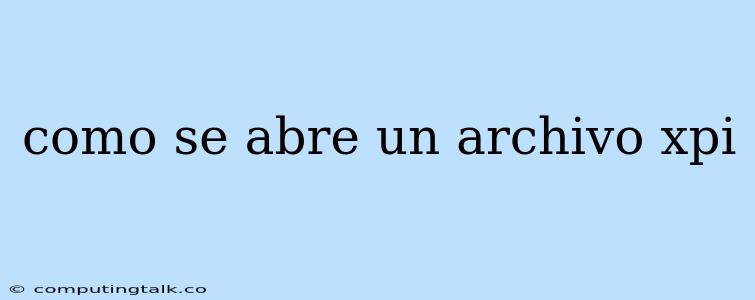 Como Se Abre Un Archivo Xpi