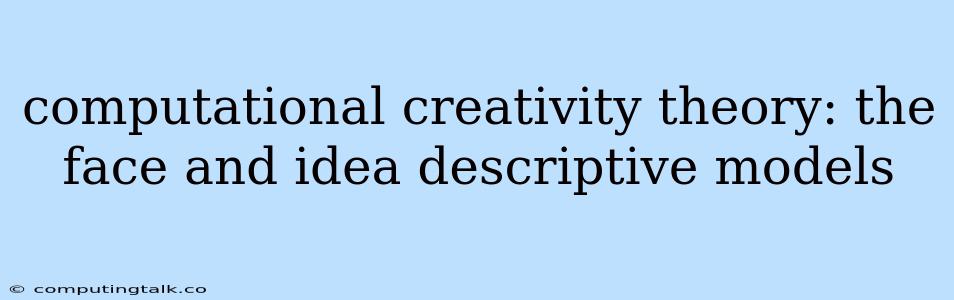 Computational Creativity Theory: The Face And Idea Descriptive Models