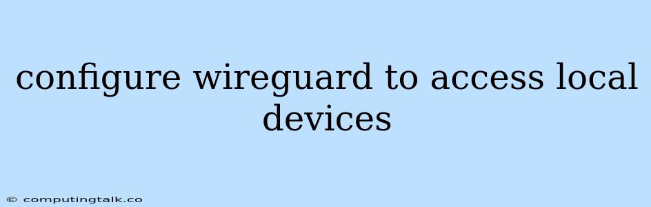 Configure Wireguard To Access Local Devices