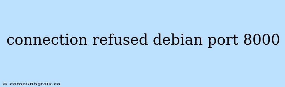 Connection Refused Debian Port 8000