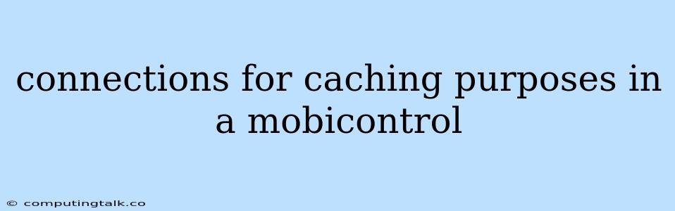 Connections For Caching Purposes In A Mobicontrol