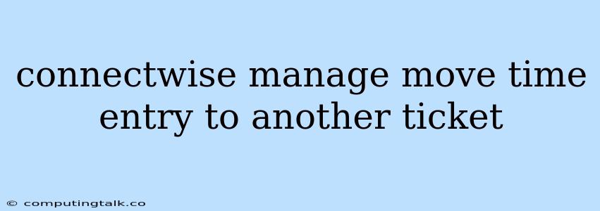 Connectwise Manage Move Time Entry To Another Ticket