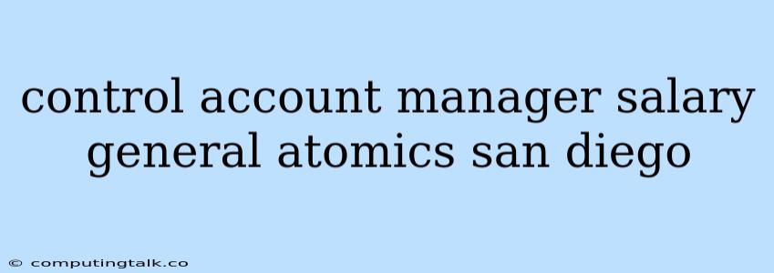 Control Account Manager Salary General Atomics San Diego