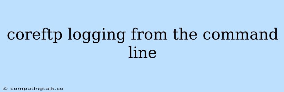 Coreftp Logging From The Command Line