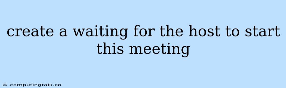 Create A Waiting For The Host To Start This Meeting