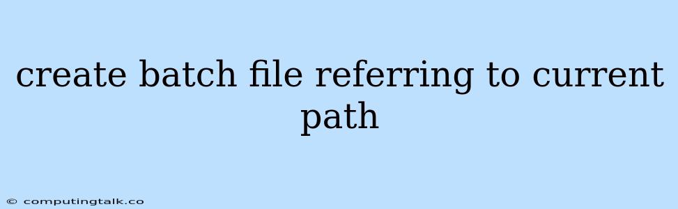 Create Batch File Referring To Current Path