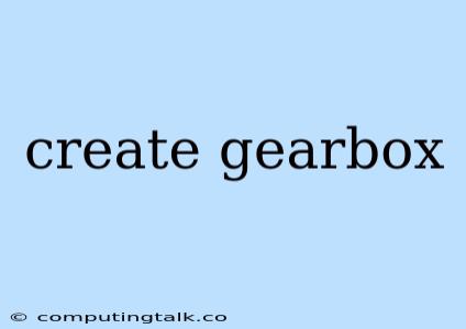 Create Gearbox